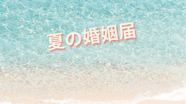 【夏に入籍する方必見！】夏デザインの婚姻届を紹介します。